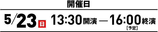 開催日 5/23(日) 13:30開演 - 16:00終演[予定]