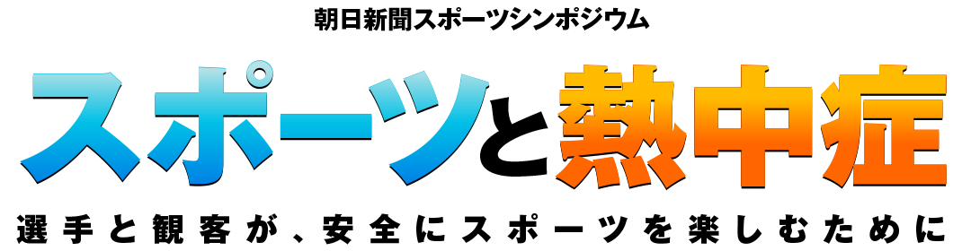朝日新聞スポーツシンポジウム スポーツと熱中症 選手と観客が、安全にスポーツを楽しむために