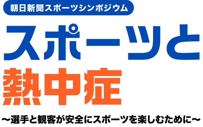 朝日新聞スポーツシンポジウム スポーツと熱中症 選手と観客が、安全にスポーツを楽しむために