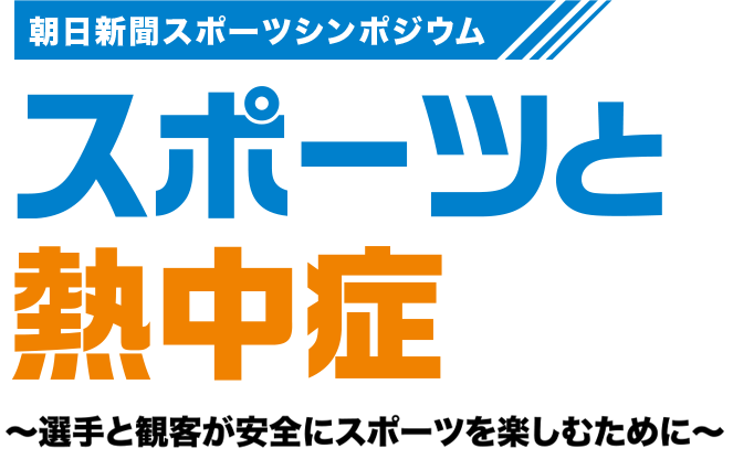 朝日新聞スポーツシンポジウム スポーツと熱中症 選手と観客が、安全にスポーツを楽しむために