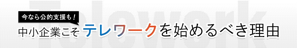 今なら公的支援も！中小企業こそテレワークを始めるべき理由