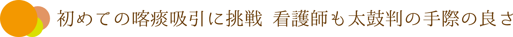 初めての喀痰吸引に挑戦 看護師も太鼓判の手際良さ