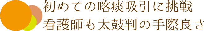 初めての喀痰吸引に挑戦 看護師も太鼓判の手際良さ
