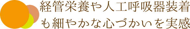 経管栄養や人工呼吸器装着も細やかな心づかいを実感