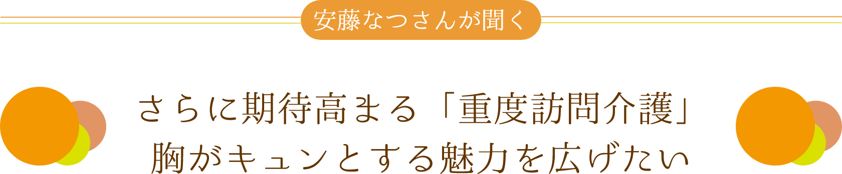 安藤なつさんが聞く　さらに期待高まる「重度訪問介護」胸がキュンとする魅力を広げたい