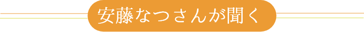 安藤なつさんが聞く