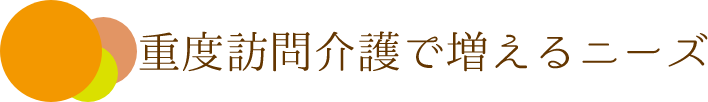 重度訪問介護で増えるニーズ