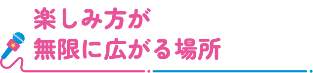 楽しみ方が無限に広がる場所