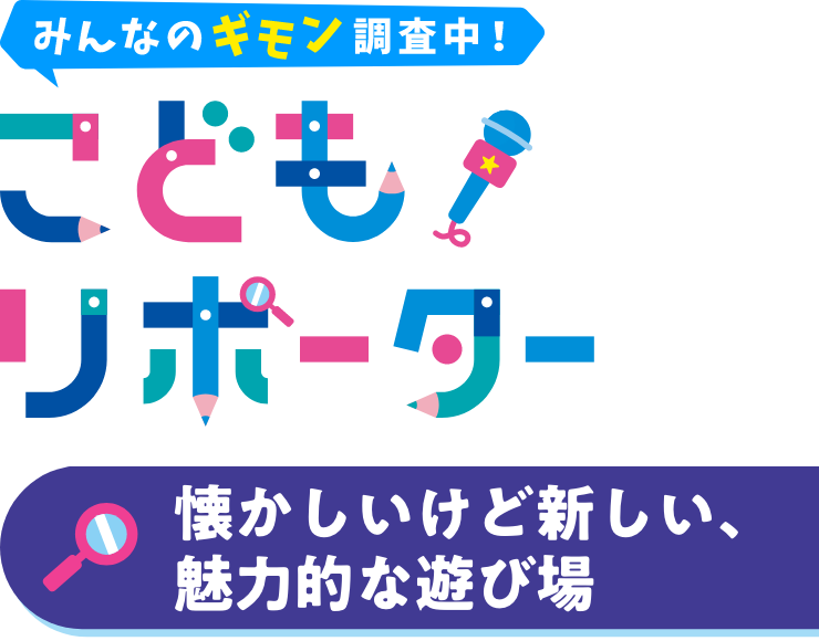 みんなのギモン調査中！　こどもリポーター　懐かしいけど新しい、魅力的な遊び場