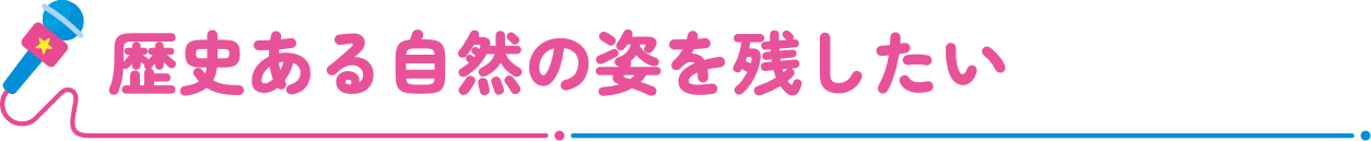 歴史ある自然の姿を残したい