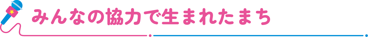みんなの協力で生まれたまち