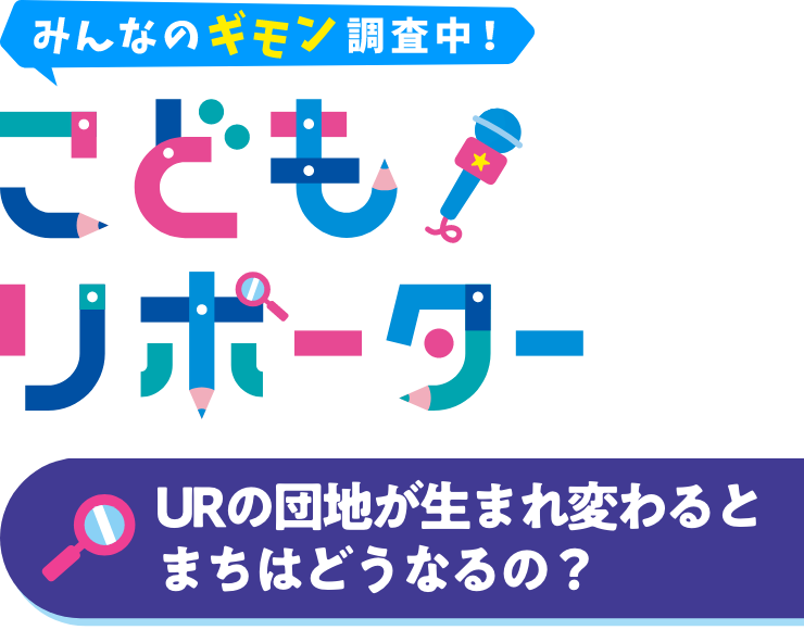 みんなのギモン調査中！　こどもリポーター　URの団地が生まれ変わるとまちはどうなるの？