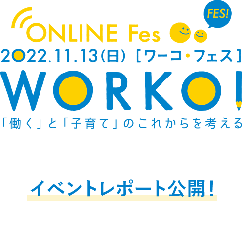 ONLINE Fes 2022.11.13.SUN[ワーコ・フェス]　WORKO！「働く」と「子育て」のこれからを考える　イベントレポート中