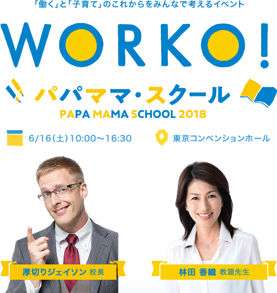 「働く」と「子育て」のこれからをみんなで考えるイベント WORKO!パパママ・スクール PAPA MAMA SCHOOL 2018 厚切りジェイソン 校長 林田 香織 教頭先生 6/16(土)10:00~16:30 東京コンベンションホール